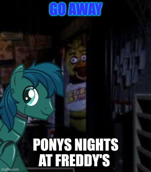 Yeeast | GO AWAY; PONYS NIGHTS AT FREDDY'S | image tagged in chica looking in window fnaf | made w/ Imgflip meme maker