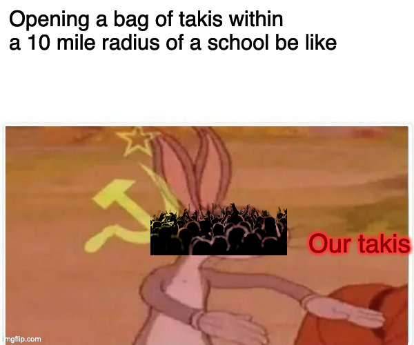 Our takis. Everyone takis. | Opening a bag of takis within a 10 mile radius of a school be like; Our takis | image tagged in communist bugs bunny | made w/ Imgflip meme maker