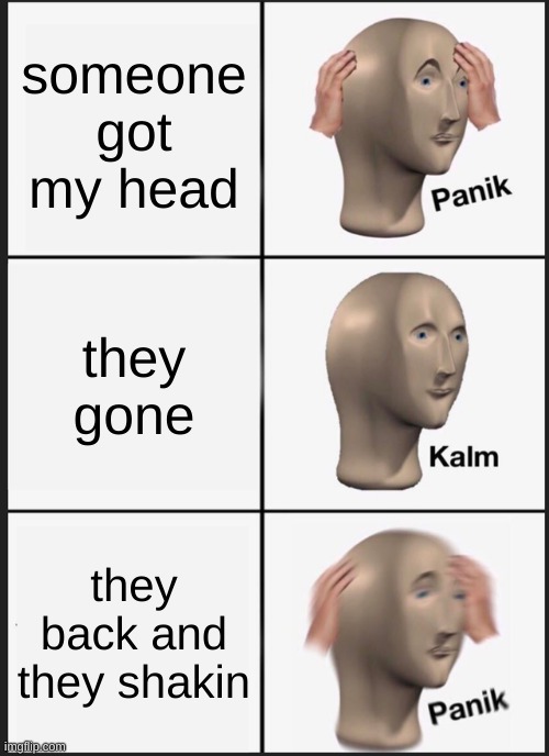 who's hands? | someone got my head; they gone; they back and they shakin | image tagged in memes,panik kalm panik | made w/ Imgflip meme maker