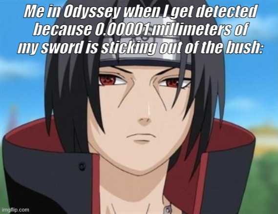 Itachi Uchiha is not amused with your bullshit  | Me in Odyssey when I get detected because 0.00001 millimeters of my sword is sticking out of the bush: | image tagged in itachi uchiha is not amused with your bullshit | made w/ Imgflip meme maker