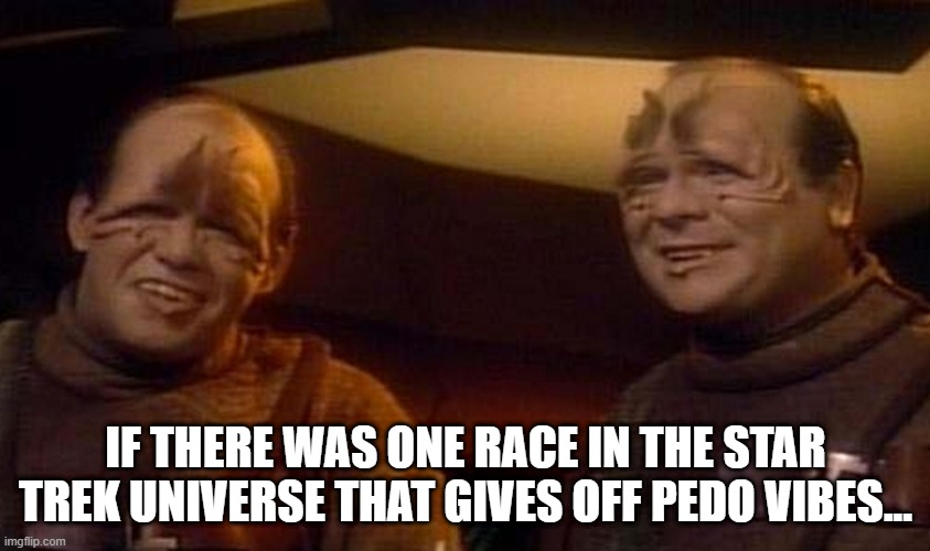 It's the Pakleds! | IF THERE WAS ONE RACE IN THE STAR TREK UNIVERSE THAT GIVES OFF PEDO VIBES... | image tagged in pakleds from star trek tng | made w/ Imgflip meme maker
