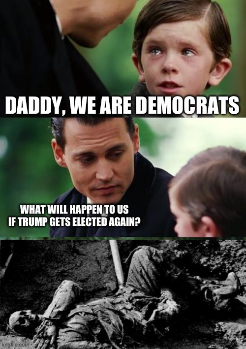 Finding Neverland | DADDY, WE ARE DEMOCRATS; WHAT WILL HAPPEN TO US IF TRUMP GETS ELECTED AGAIN? | image tagged in memes,finding neverland | made w/ Imgflip meme maker