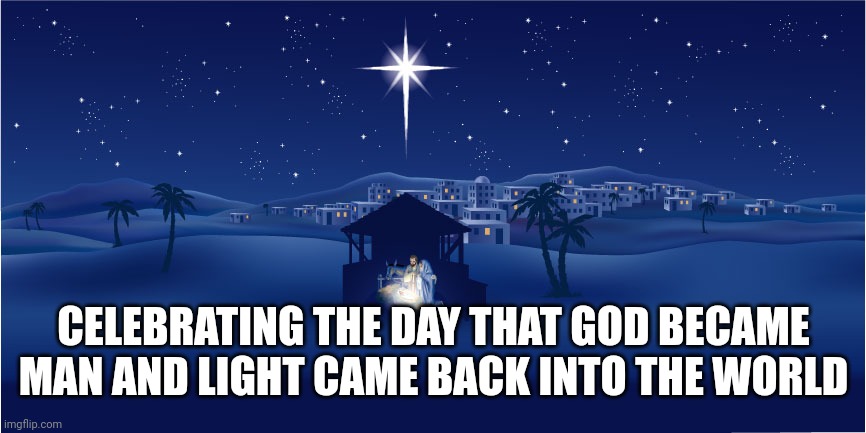 Nativity | CELEBRATING THE DAY THAT GOD BECAME MAN AND LIGHT CAME BACK INTO THE WORLD | image tagged in nativity | made w/ Imgflip meme maker