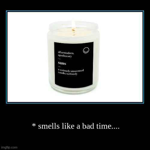 candle | * smells like a bad time.... | image tagged in funny,demotivationals | made w/ Imgflip demotivational maker