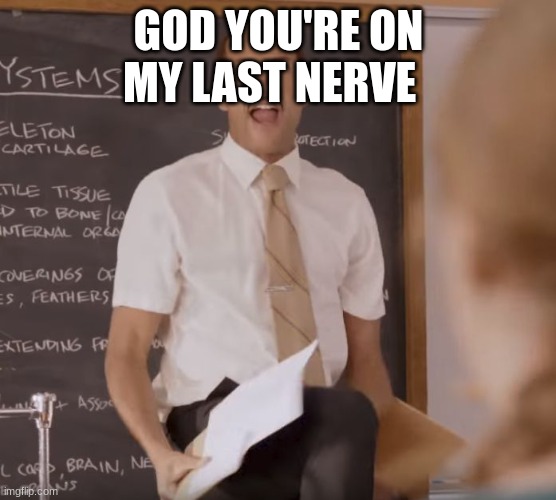 Substitute Teacher(Son-of-a-bitch) | GOD YOU'RE ON MY LAST NERVE | image tagged in substitute teacher son-of-a-bitch | made w/ Imgflip meme maker