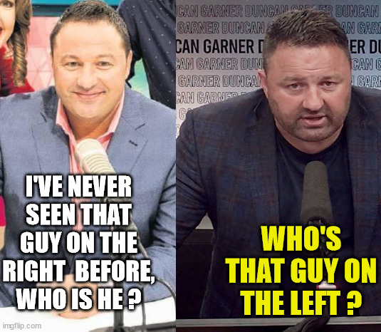 Duncan Gardner | WHO'S THAT GUY ON THE LEFT ? I'VE NEVER SEEN THAT GUY ON THE RIGHT  BEFORE, WHO IS HE ? | image tagged in new zealand,social media,biased media,food week,big ego man,hangry | made w/ Imgflip meme maker