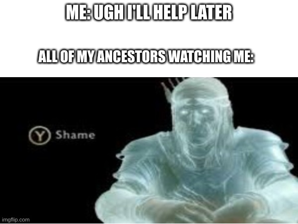 they are dissapointed | ME: UGH I'LL HELP LATER; ALL OF MY ANCESTORS WATCHING ME: | image tagged in fun | made w/ Imgflip meme maker