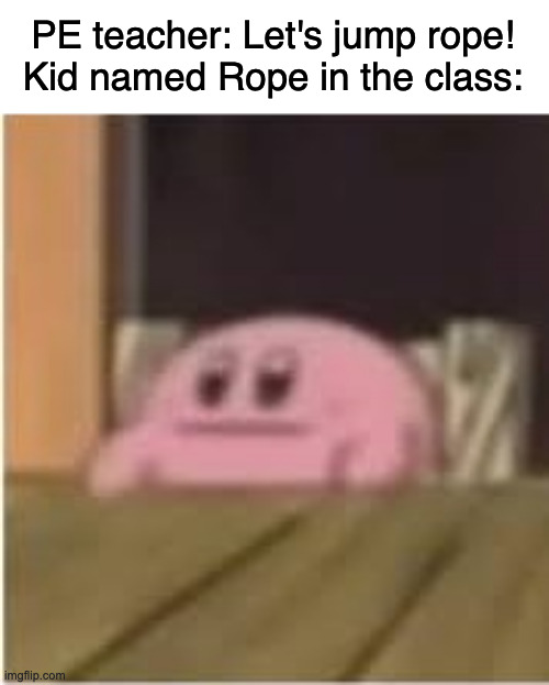 RIP rope | PE teacher: Let's jump rope!
Kid named Rope in the class: | image tagged in kirby,memes | made w/ Imgflip meme maker