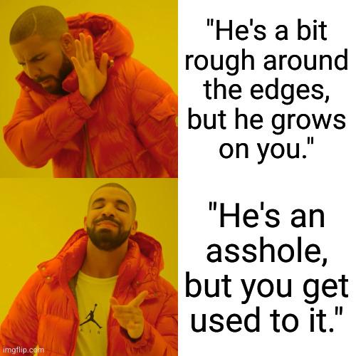 Drake Hotline Bling Meme | "He's a bit
rough around
the edges,
but he grows
on you."; "He's an asshole, but you get used to it." | image tagged in memes,drake hotline bling | made w/ Imgflip meme maker