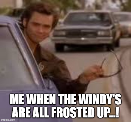 car windows all iced up | ME WHEN THE WINDY'S ARE ALL FROSTED UP...! | image tagged in funny memes | made w/ Imgflip meme maker