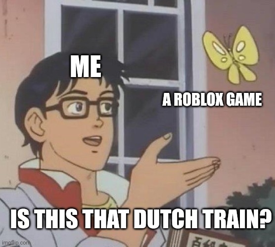 I found a Dutch train on Roblox | ME; A ROBLOX GAME; IS THIS THAT DUTCH TRAIN? | image tagged in memes,is this a pigeon,funny | made w/ Imgflip meme maker