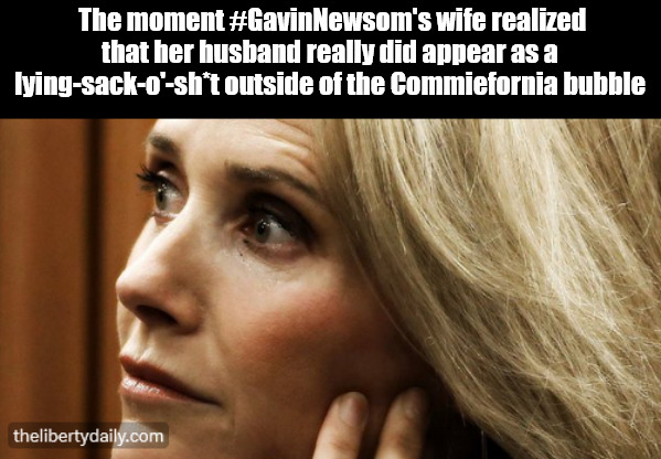 Oh so Blue | The moment #GavinNewsom's wife realized that her husband really did appear as a lying-sack-o'-sh*t outside of the Commiefornia bubble | image tagged in memes,politics,gavin newsom | made w/ Imgflip meme maker