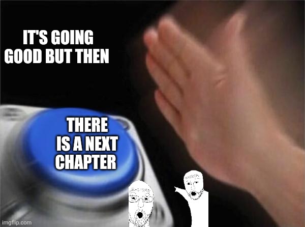 It's going good but then there is a next chapter | IT'S GOING GOOD BUT THEN; THERE IS A NEXT CHAPTER | image tagged in memes,blank nut button | made w/ Imgflip meme maker