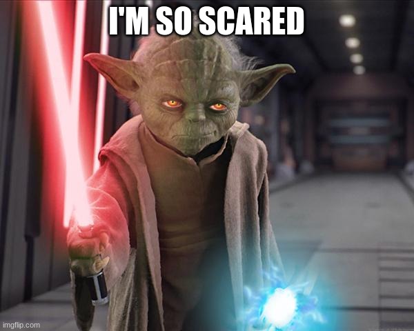 Yoda Sith | I'M SO SCARED | image tagged in yoda sith | made w/ Imgflip meme maker