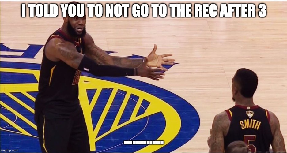 lebron james + jr smith | I TOLD YOU TO NOT GO TO THE REC AFTER 3; .............. | image tagged in lebron james jr smith | made w/ Imgflip meme maker