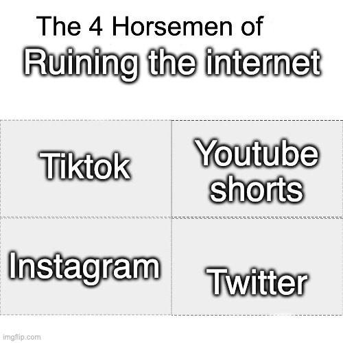 The four places where intellectual conversation goes to die. (Mod note: I gotta disable comments so a war dosent start) | Ruining the internet; Tiktok; Youtube shorts; Twitter; Instagram | image tagged in four horsemen,tiktok,twitter,youtube shorts,instagram,memes | made w/ Imgflip meme maker