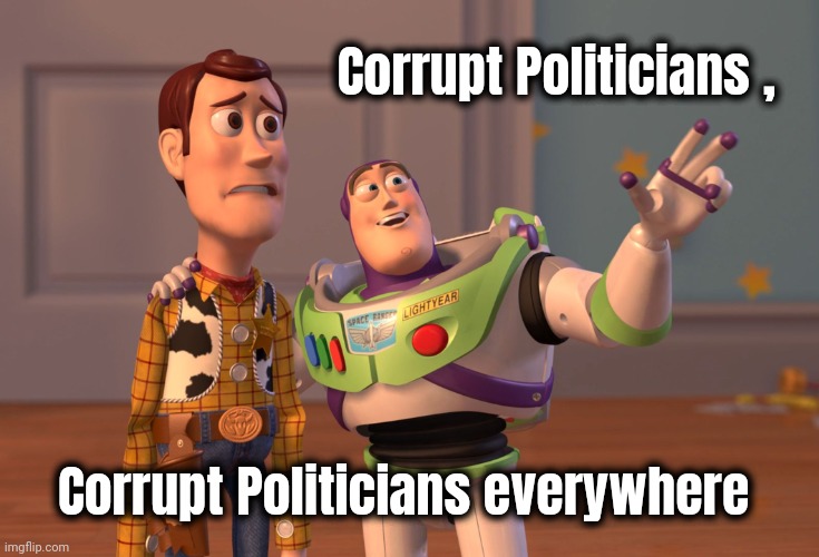 X, X Everywhere Meme | Corrupt Politicians , Corrupt Politicians everywhere | image tagged in memes,x x everywhere | made w/ Imgflip meme maker