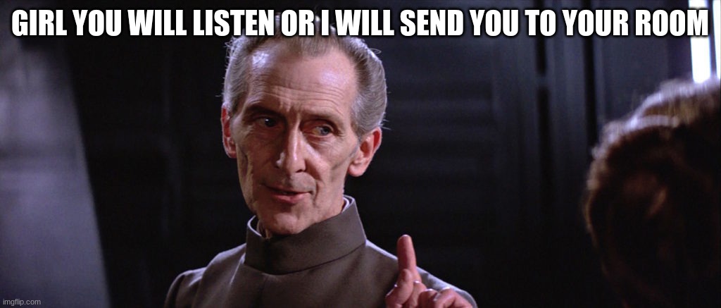 GIRL YOU WILL LISTEN OR I WILL SEND YOU TO YOUR ROOM | made w/ Imgflip meme maker