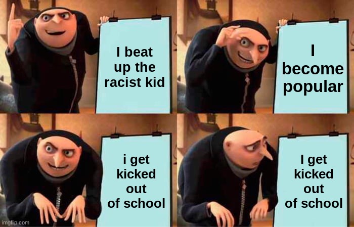 Gru's Plan | I beat up the racist kid; I become popular; i get kicked out of school; I get kicked out of school | image tagged in memes,gru's plan | made w/ Imgflip meme maker