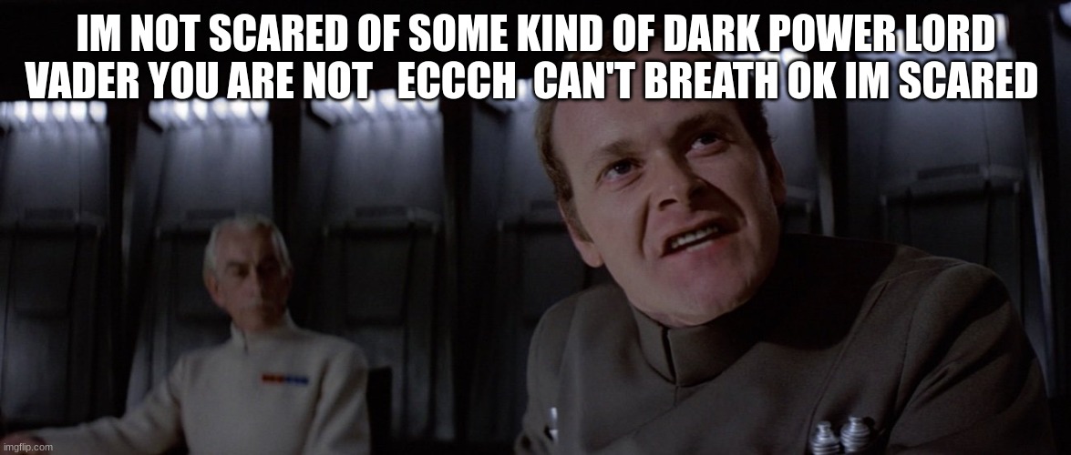 IM NOT SCARED OF SOME KIND OF DARK POWER LORD VADER YOU ARE NOT   ECCCH  CAN'T BREATH OK IM SCARED | made w/ Imgflip meme maker