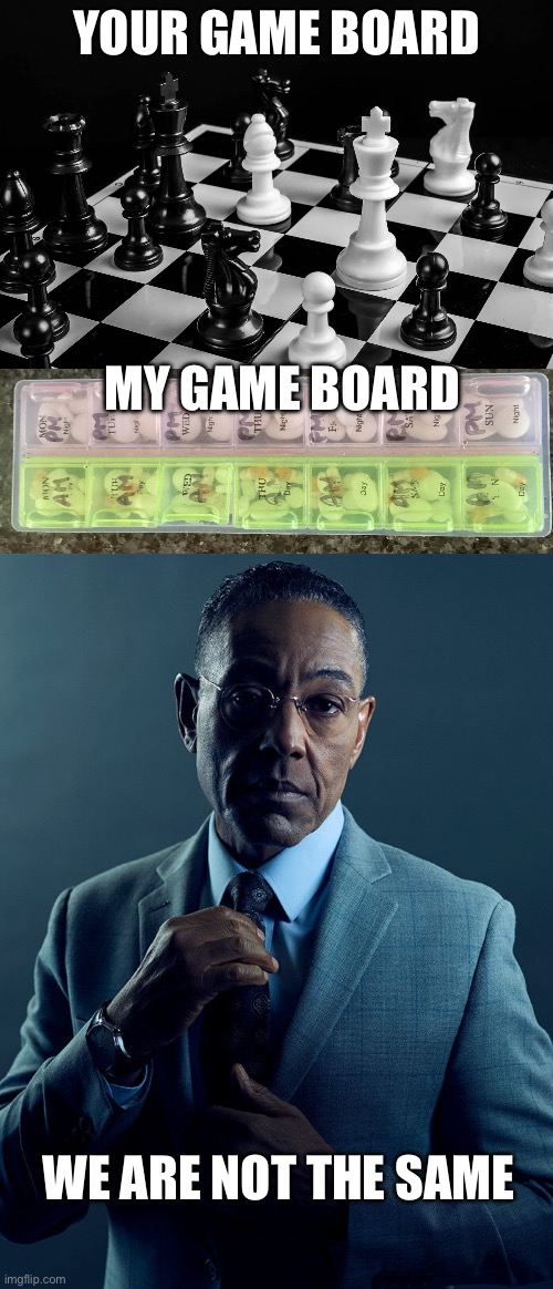 Game | YOUR GAME BOARD; MY GAME BOARD; WE ARE NOT THE SAME | image tagged in gus fring we are not the same,chess,pills,hard to swallow pills | made w/ Imgflip meme maker