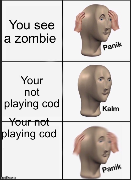 Panik Kalm Panik | You see a zombie; Your not playing cod; Your not playing cod | image tagged in memes,zombies | made w/ Imgflip meme maker