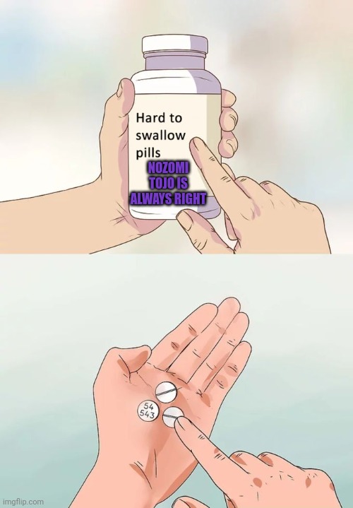 Hard To Swallow Pills Meme | NOZOMI TOJO IS ALWAYS RIGHT | image tagged in memes,hard to swallow pills | made w/ Imgflip meme maker