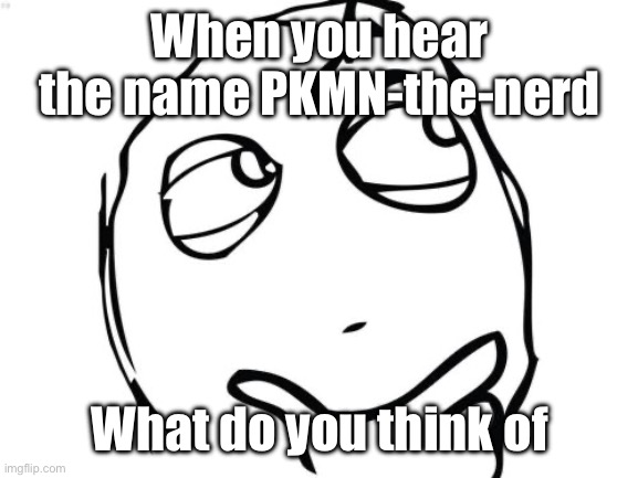 No I’m really curious I’m considering making an announcement temp | When you hear the name PKMN-the-nerd; What do you think of | image tagged in memes,question rage face | made w/ Imgflip meme maker