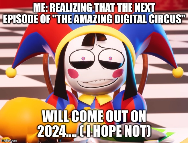 i mean just 30 days...right... | ME: REALIZING THAT THE NEXT EPISODE OF "THE AMAZING DIGITAL CIRCUS"; WILL COME OUT ON 2024.... ( I HOPE NOT) | image tagged in pomni's beautiful pained smile | made w/ Imgflip meme maker