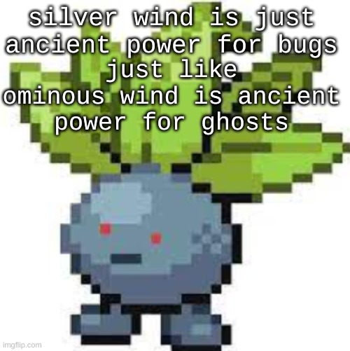 pokemon reusing moves go hard | silver wind is just ancient power for bugs; just like ominous wind is ancient power for ghosts | image tagged in oddish straight face | made w/ Imgflip meme maker