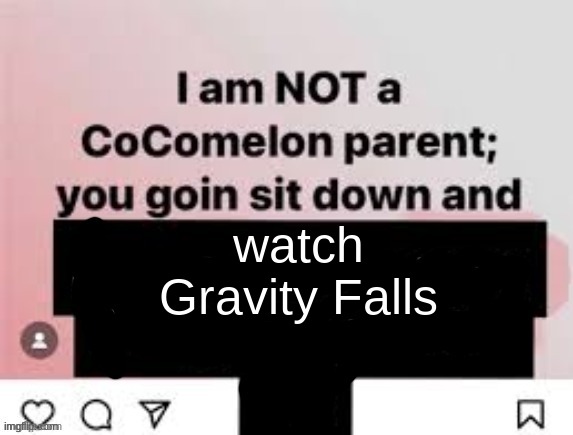 I am NOT a CoComelon parent, you goin sit down and x | watch Gravity Falls | image tagged in i am not a cocomelon parent you goin sit down and x | made w/ Imgflip meme maker