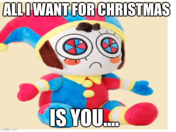 i want now!! | ALL I WANT FOR CHRISTMAS; IS YOU.... | image tagged in memes | made w/ Imgflip meme maker