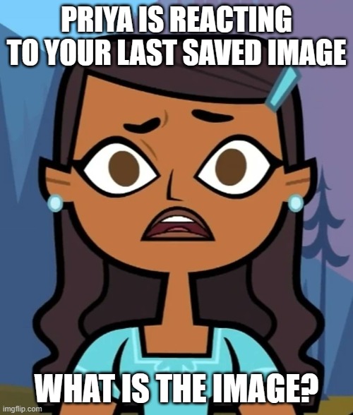 Priya Shocked | PRIYA IS REACTING TO YOUR LAST SAVED IMAGE; WHAT IS THE IMAGE? | image tagged in total drama | made w/ Imgflip meme maker