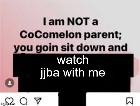 I am NOT a CoComelon parent, you goin sit down and x | watch jjba with me | image tagged in i am not a cocomelon parent you goin sit down and x | made w/ Imgflip meme maker