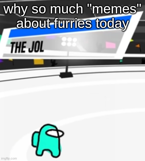 thanks for representing us but chill | why so much "memes" about furries today | image tagged in the jol | made w/ Imgflip meme maker