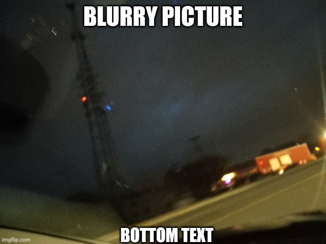 BLURRY PICTURE; BOTTOM TEXT | made w/ Imgflip meme maker