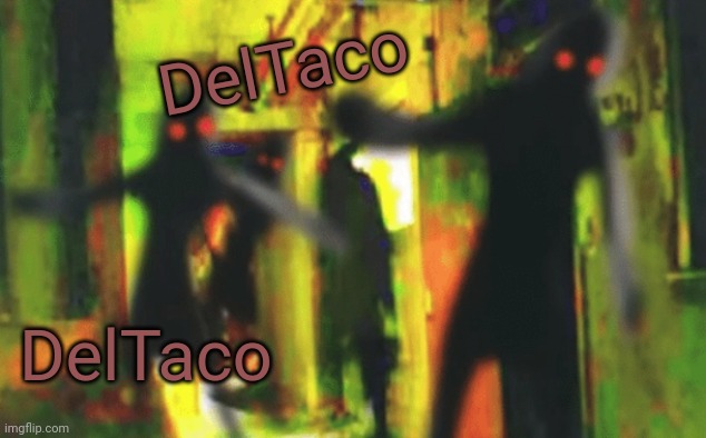 Me and the boys at 2am looking for X | DelTaco; DelTaco; DelTaco | image tagged in me and the boys at 2am looking for x | made w/ Imgflip meme maker