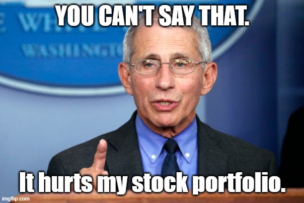 Dr. Fauci | YOU CAN'T SAY THAT. It hurts my stock portfolio. | image tagged in dr fauci | made w/ Imgflip meme maker