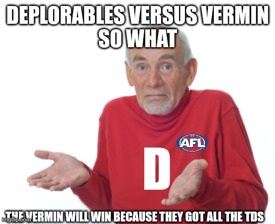 Guess I'll die  | DEPLORABLES VERSUS VERMIN
SO WHAT THE VERMIN WILL WIN BECAUSE THEY GOT ALL THE TDS D | image tagged in guess i'll die | made w/ Imgflip meme maker
