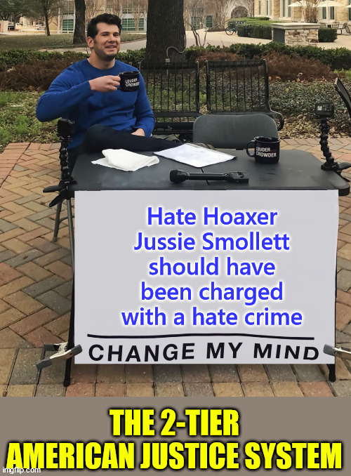 A white person who did what Smollett did would have been charged with more serious crimes than disorderly conduct | Hate Hoaxer Jussie Smollett should have been charged with a hate crime; THE 2-TIER AMERICAN JUSTICE SYSTEM | image tagged in american,injustice,system,change my mind,hate crime | made w/ Imgflip meme maker