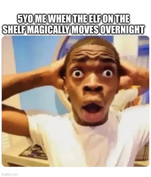 Elf | 5YO ME WHEN THE ELF ON THE SHELF MAGICALLY MOVES OVERNIGHT | image tagged in black guy suprised | made w/ Imgflip meme maker