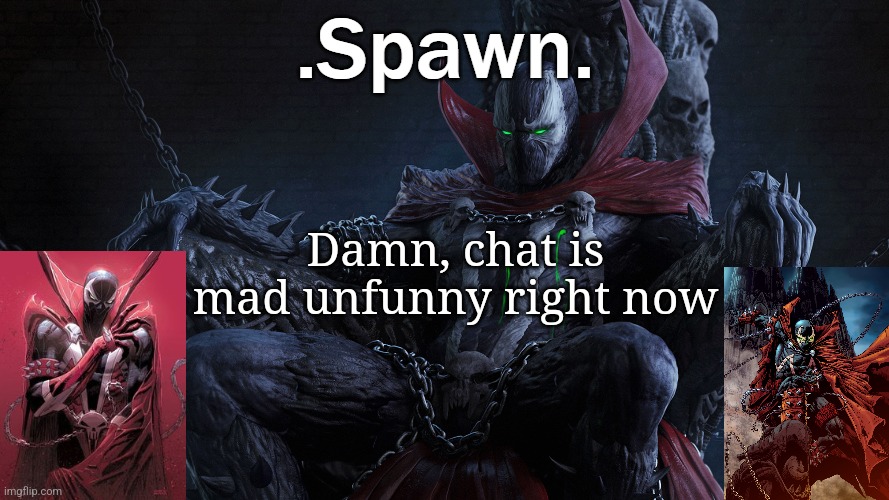 .Spawn. | Damn, chat is mad unfunny right now | image tagged in spawn | made w/ Imgflip meme maker