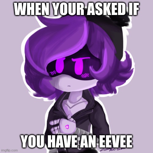 Uzi and eevee | WHEN YOUR ASKED IF; YOU HAVE AN EEVEE | image tagged in uzi and eevee | made w/ Imgflip meme maker