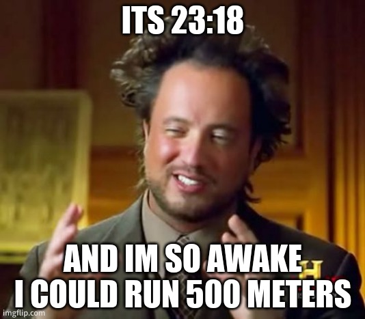 Ancient Aliens | ITS 23:18; AND IM SO AWAKE I COULD RUN 500 METERS | image tagged in memes,ancient aliens | made w/ Imgflip meme maker