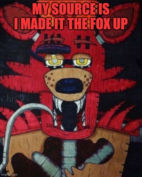 MY SOURCE IS I MADE IT THE FOX UP | made w/ Imgflip meme maker