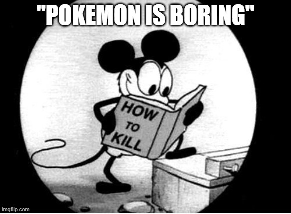 Pokemon Fans would like to disagree | "POKEMON IS BORING" | image tagged in how to kill with mickey mouse | made w/ Imgflip meme maker