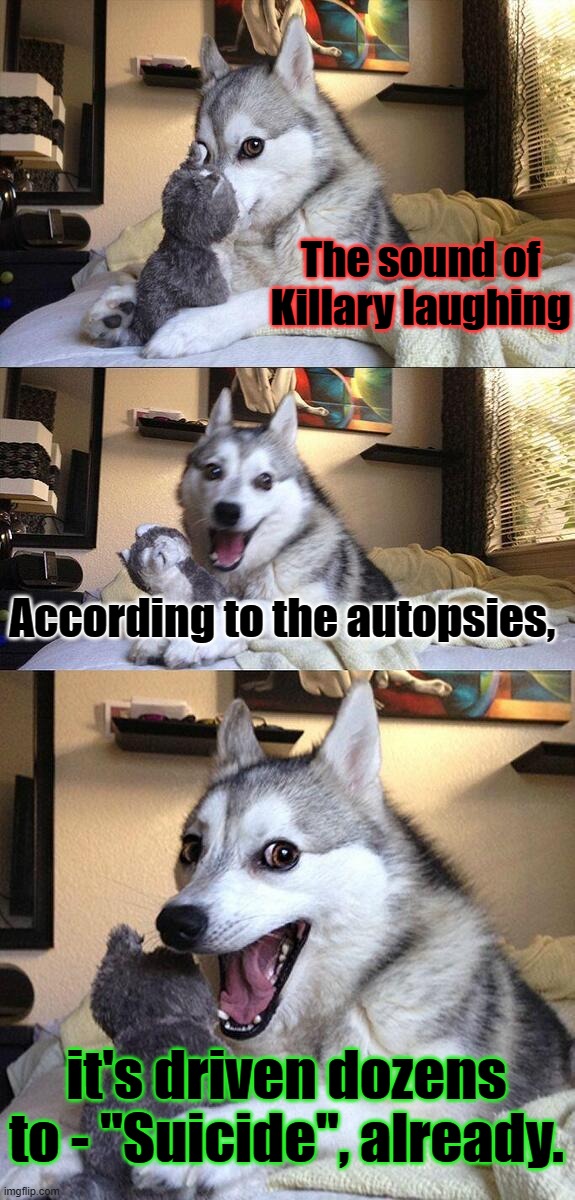 Bad Pun Dog Meme | The sound of Killary laughing According to the autopsies, it's driven dozens to - "Suicide", already. | image tagged in memes,bad pun dog | made w/ Imgflip meme maker