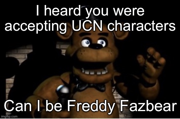 Freddy fazbear | I heard you were accepting UCN characters; Can I be Freddy Fazbear | image tagged in freddy fazbear | made w/ Imgflip meme maker