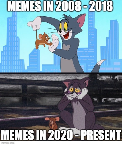 Memes Were good Back in the day | MEMES IN 2008 - 2018; MEMES IN 2020 - PRESENT | image tagged in tom and jerry,old memes | made w/ Imgflip meme maker