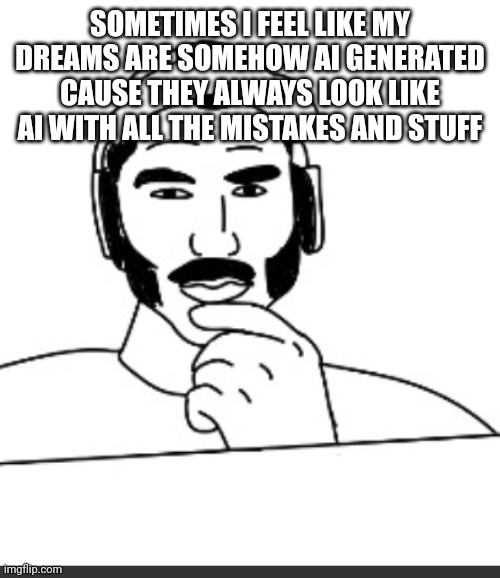 Jshlatt woejack | SOMETIMES I FEEL LIKE MY DREAMS ARE SOMEHOW AI GENERATED CAUSE THEY ALWAYS LOOK LIKE AI WITH ALL THE MISTAKES AND STUFF | image tagged in jshlatt woejack | made w/ Imgflip meme maker